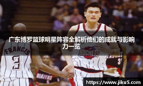 广东博罗篮球明星阵容全解析他们的成就与影响力一览