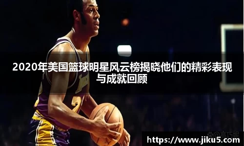 2020年美国篮球明星风云榜揭晓他们的精彩表现与成就回顾